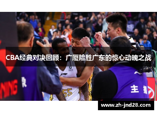 CBA经典对决回顾：广厦险胜广东的惊心动魄之战