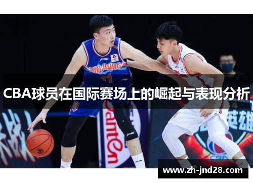 CBA球员在国际赛场上的崛起与表现分析