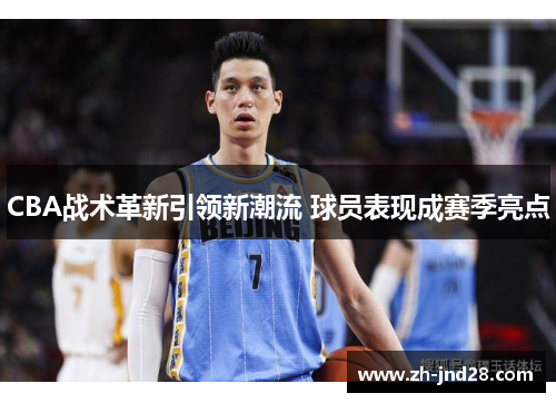 CBA战术革新引领新潮流 球员表现成赛季亮点