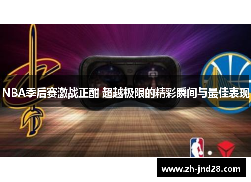 NBA季后赛激战正酣 超越极限的精彩瞬间与最佳表现