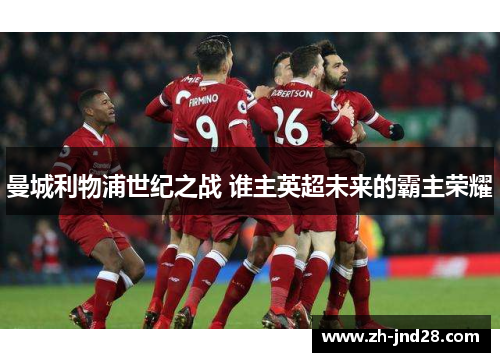 曼城利物浦世纪之战 谁主英超未来的霸主荣耀