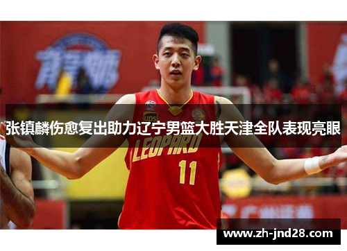 张镇麟伤愈复出助力辽宁男篮大胜天津全队表现亮眼