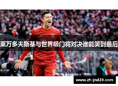 莱万多夫斯基与世界级门将对决谁能笑到最后