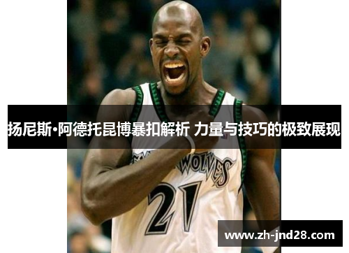 扬尼斯·阿德托昆博暴扣解析 力量与技巧的极致展现