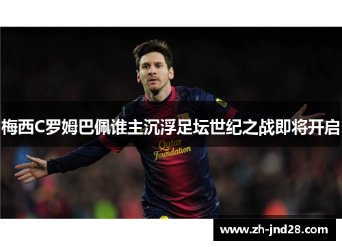 梅西C罗姆巴佩谁主沉浮足坛世纪之战即将开启