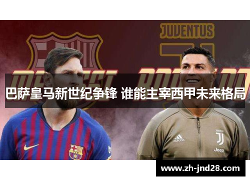 巴萨皇马新世纪争锋 谁能主宰西甲未来格局