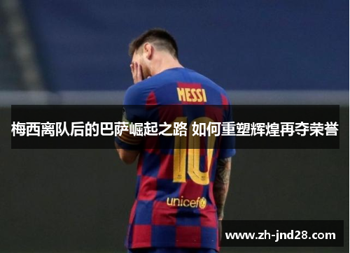 梅西离队后的巴萨崛起之路 如何重塑辉煌再夺荣誉