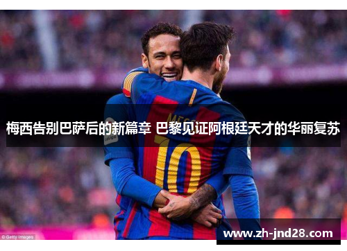 梅西告别巴萨后的新篇章 巴黎见证阿根廷天才的华丽复苏