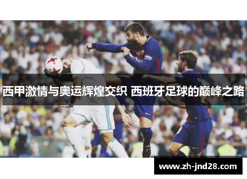西甲激情与奥运辉煌交织 西班牙足球的巅峰之路