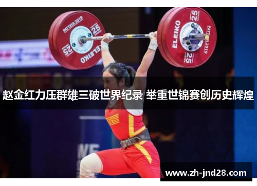 赵金红力压群雄三破世界纪录 举重世锦赛创历史辉煌