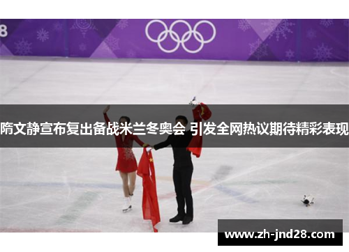 隋文静宣布复出备战米兰冬奥会 引发全网热议期待精彩表现
