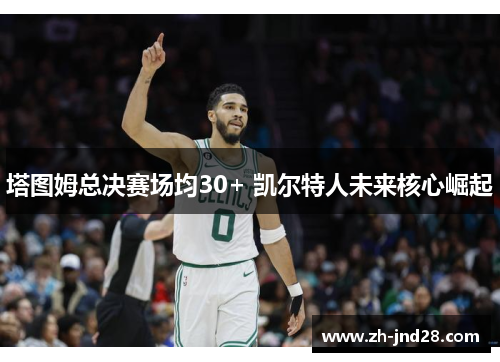塔图姆总决赛场均30+ 凯尔特人未来核心崛起