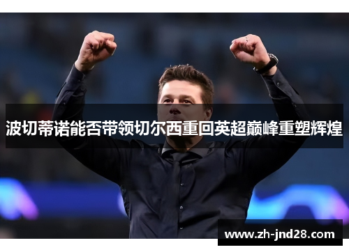波切蒂诺能否带领切尔西重回英超巅峰重塑辉煌