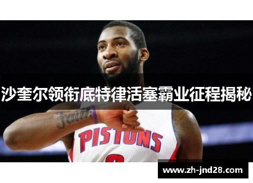 沙奎尔领衔底特律活塞霸业征程揭秘