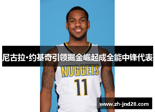尼古拉·约基奇引领掘金崛起成全能中锋代表