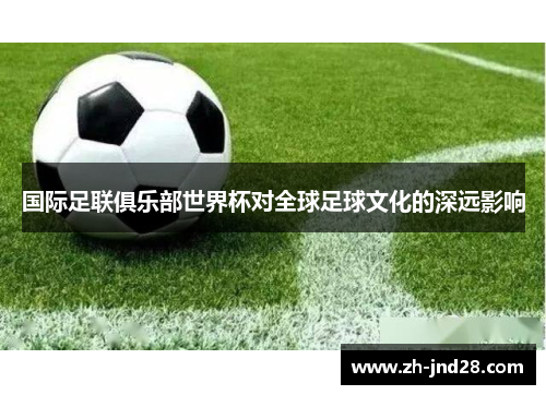 国际足联俱乐部世界杯对全球足球文化的深远影响